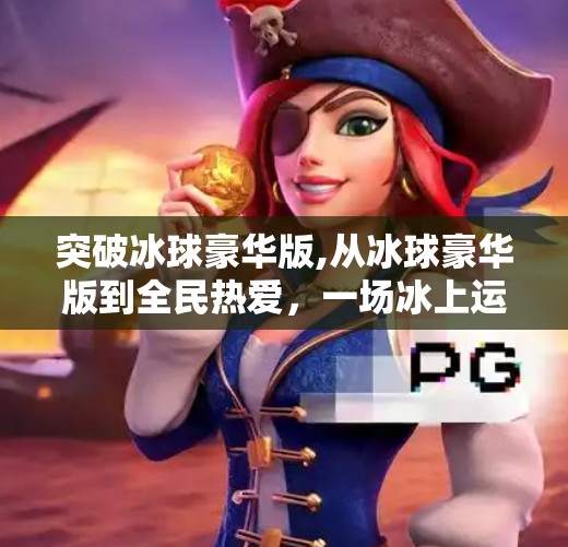 突破冰球豪华版,从冰球豪华版到全民热爱，一场冰上运动的破圈之旅