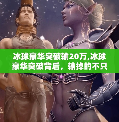 冰球豪华突破输20万,冰球豪华突破背后，输掉的不只是20万—一场关于体育精神与资本逻辑的深度碰撞