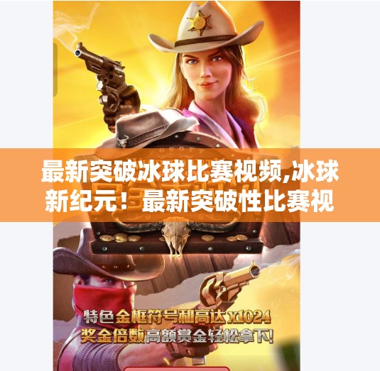 最新突破冰球比赛视频,冰球新纪元!最新突破性比赛视频震撼全球,技术与激情的完美融合