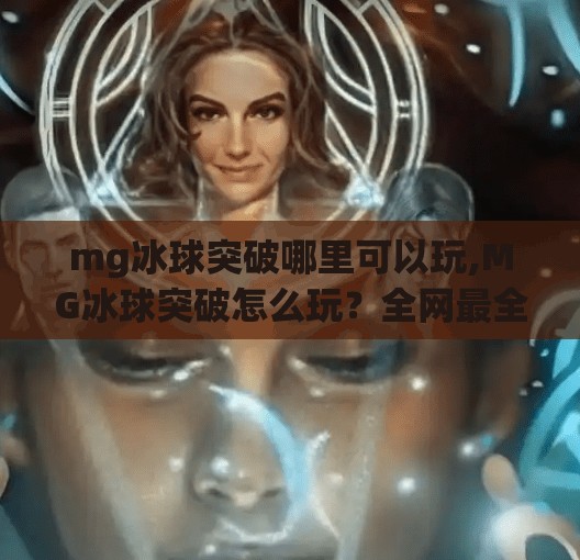 mg冰球突破哪里可以玩,MG冰球突破怎么玩？全网最全攻略来了！新手必看！