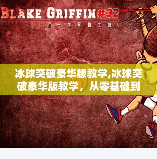 冰球突破豪华版教学,冰球突破豪华版教学，从零基础到高手的进阶指南，手把手带你玩转这款经典游戏！