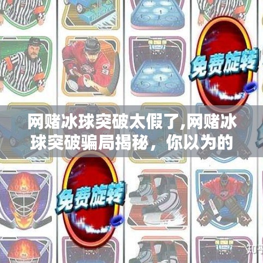 网赌冰球突破太假了,网赌冰球突破骗局揭秘，你以为的稳赚不赔，其实是精心设计的陷阱！