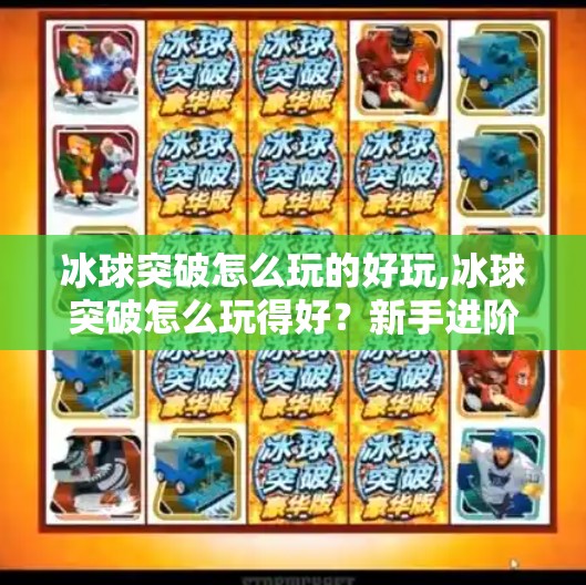 冰球突破怎么玩的好玩,冰球突破怎么玩得好?新手进阶全攻略,带你从小白变高手!