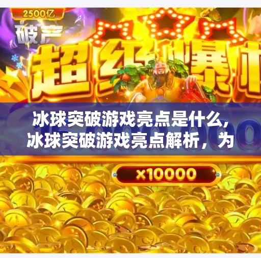 冰球突破游戏亮点是什么,冰球突破游戏亮点解析，为什么它能在众多游戏中脱颖而出？