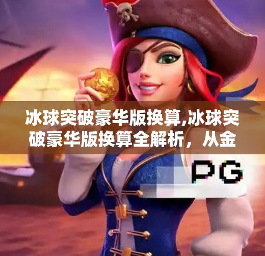 冰球突破豪华版换算,冰球突破豪华版换算全解析，从金币到真实价值，你真的赚到了吗？