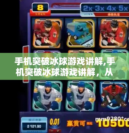 手机突破冰球游戏讲解,手机突破冰球游戏讲解，从入门到高手，轻松掌握这款超燃竞技玩法！