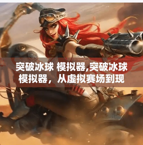 突破冰球 模拟器,突破冰球模拟器，从虚拟赛场到现实梦想的跃迁之路