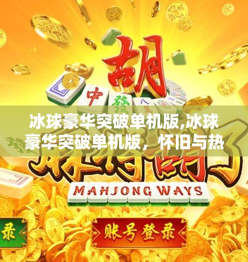 冰球豪华突破单机版,冰球豪华突破单机版,怀旧与热血的完美碰撞,重启你的冰雪激情!