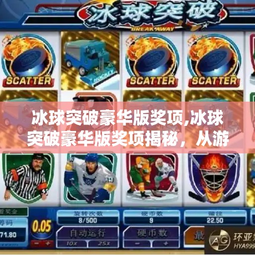 冰球突破豪华版奖项,冰球突破豪华版奖项揭秘，从游戏到现实，如何用虚拟奖励撬动真实热爱？