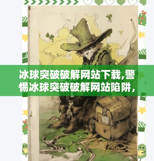 冰球突破破解网站下载,警惕冰球突破破解网站陷阱，别让贪念毁掉你的数字安全！
