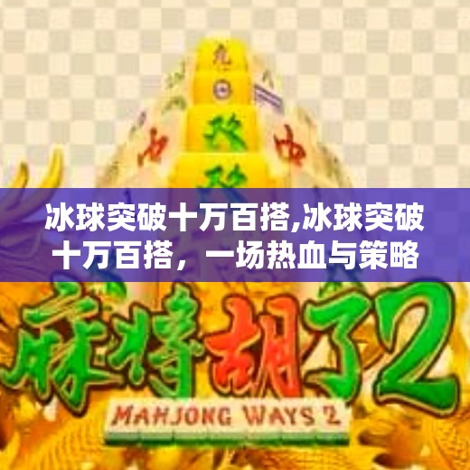 冰球突破十万百搭,冰球突破十万百搭，一场热血与策略的极致碰撞