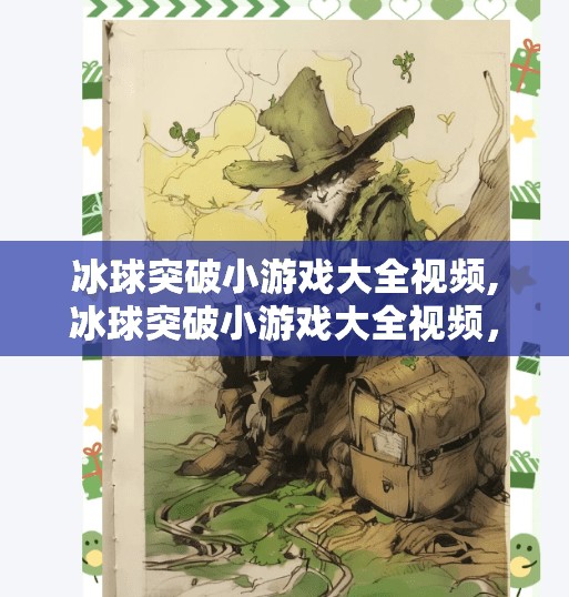 冰球突破小游戏大全视频,冰球突破小游戏大全视频，解锁娱乐新玩法，轻松上手也能成高手！