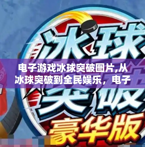 电子游戏冰球突破图片,从冰球突破到全民娱乐，电子游戏如何重塑我们的休闲方式？