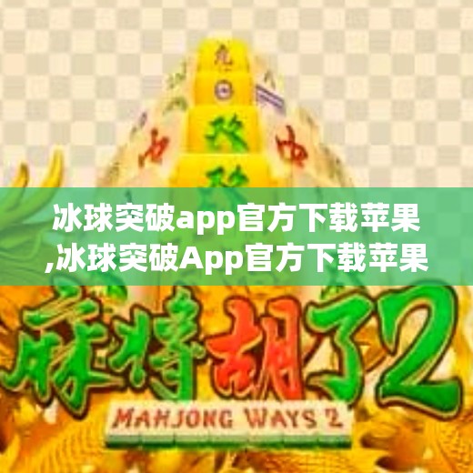 冰球突破app官方下载苹果,冰球突破App官方下载苹果版全解析,安全、便捷与娱乐的完美结合