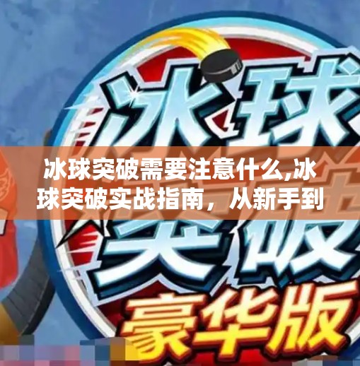 冰球突破需要注意什么,冰球突破实战指南,从新手到高手,这5个关键细节你必须知道!