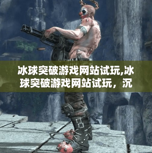 冰球突破游戏网站试玩,冰球突破游戏网站试玩,沉浸式体验背后的真相与玩法揭秘
