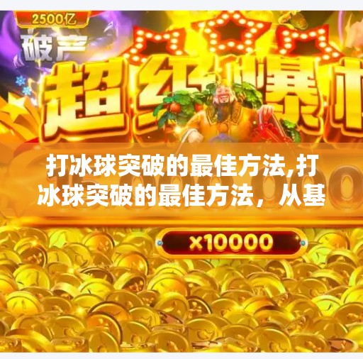 打冰球突破的最佳方法,打冰球突破的最佳方法，从基础到实战的进阶指南