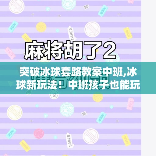 突破冰球套路教案中班,冰球新玩法！中班孩子也能玩出花样—突破传统套路教案的创意实践