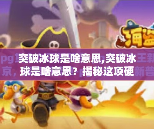 突破冰球是啥意思,突破冰球是啥意思？揭秘这项硬核运动背后的热血真相！