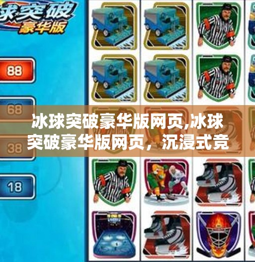 冰球突破豪华版网页,冰球突破豪华版网页，沉浸式竞技体验，点燃你的热血激情！