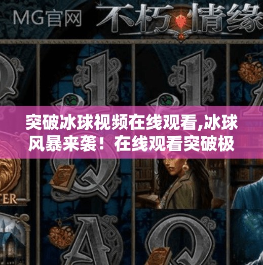 突破冰球视频在线观看,冰球风暴来袭！在线观看突破极限，带你沉浸式体验热血竞技魅力！