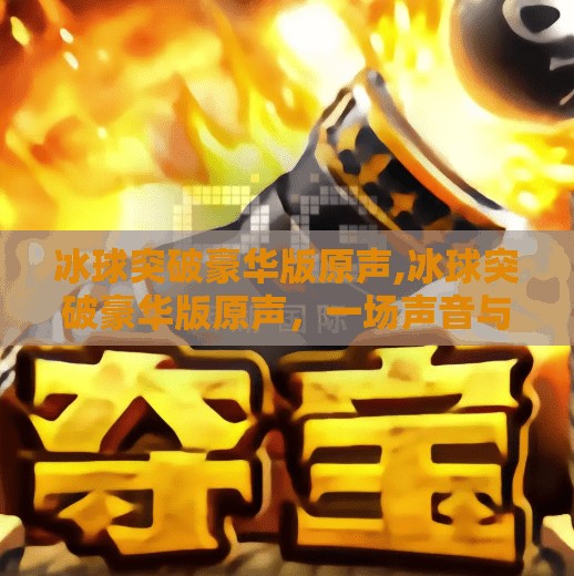 冰球突破豪华版原声,冰球突破豪华版原声,一场声音与激情的双重盛宴