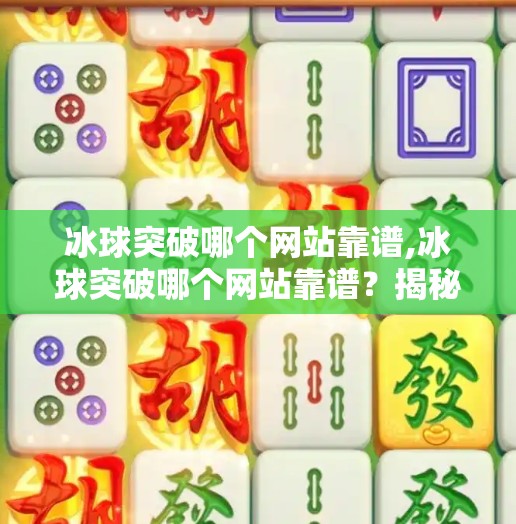 冰球突破哪个网站靠谱,冰球突破哪个网站靠谱?揭秘正规平台与避坑指南,新手必看!