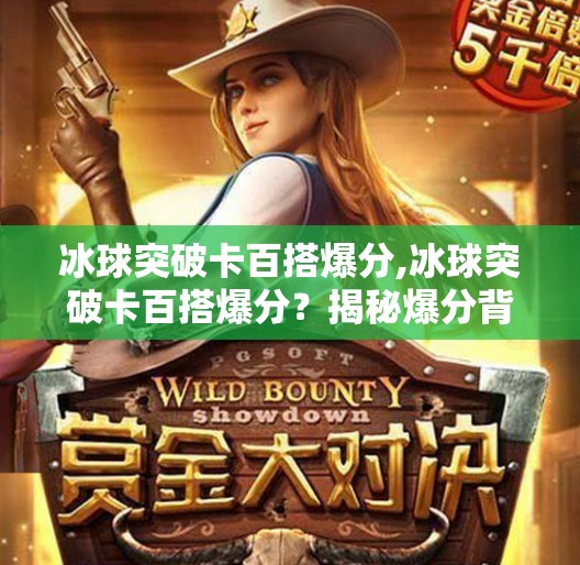 冰球突破卡百搭爆分,冰球突破卡百搭爆分?揭秘爆分背后的陷阱与真相!