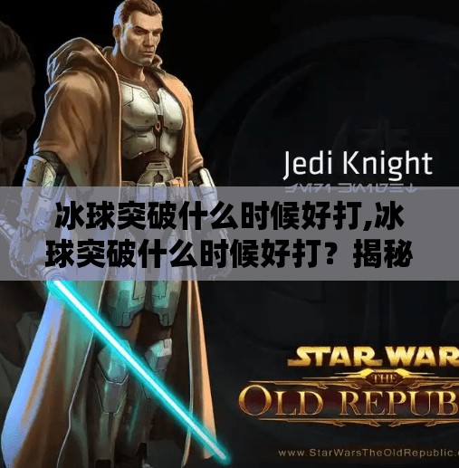 冰球突破什么时候好打,冰球突破什么时候好打?揭秘最佳时机与玩家必知的三大策略!