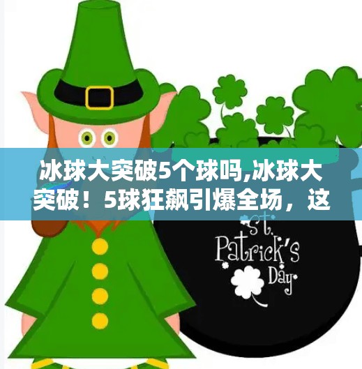 冰球大突破5个球吗,冰球大突破！5球狂飙引爆全场，这波操作太燃了！