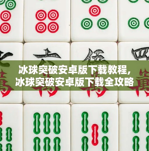 冰球突破安卓版下载教程,冰球突破安卓版下载全攻略，手把手教你轻松玩转这款热门休闲游戏！