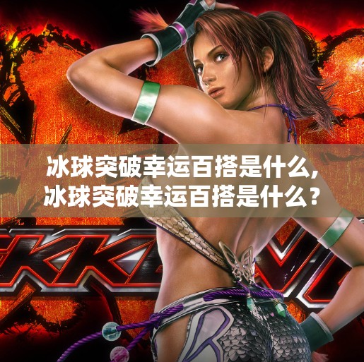 冰球突破幸运百搭是什么,冰球突破幸运百搭是什么?揭秘背后的幸运真相!